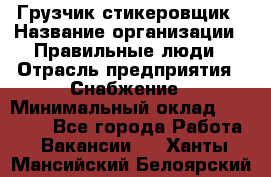 Грузчик-стикеровщик › Название организации ­ Правильные люди › Отрасль предприятия ­ Снабжение › Минимальный оклад ­ 24 000 - Все города Работа » Вакансии   . Ханты-Мансийский,Белоярский г.